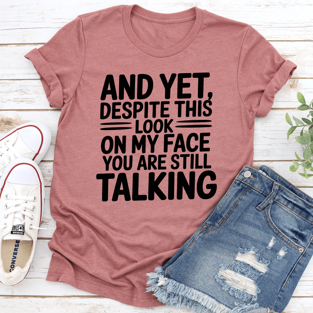 And Yet Despite This Look On My Face Tee