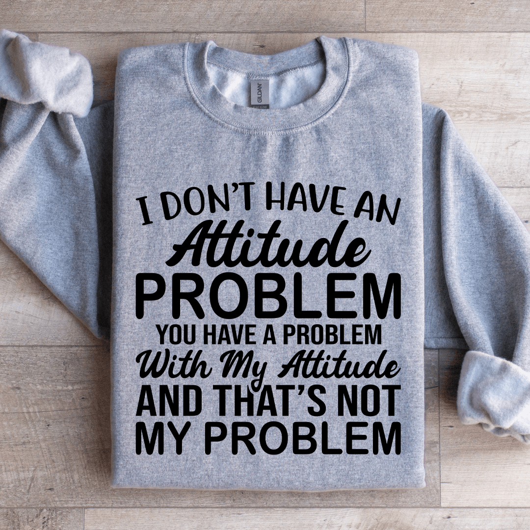 I Don't Have An Attitude Problem Sweatshirt