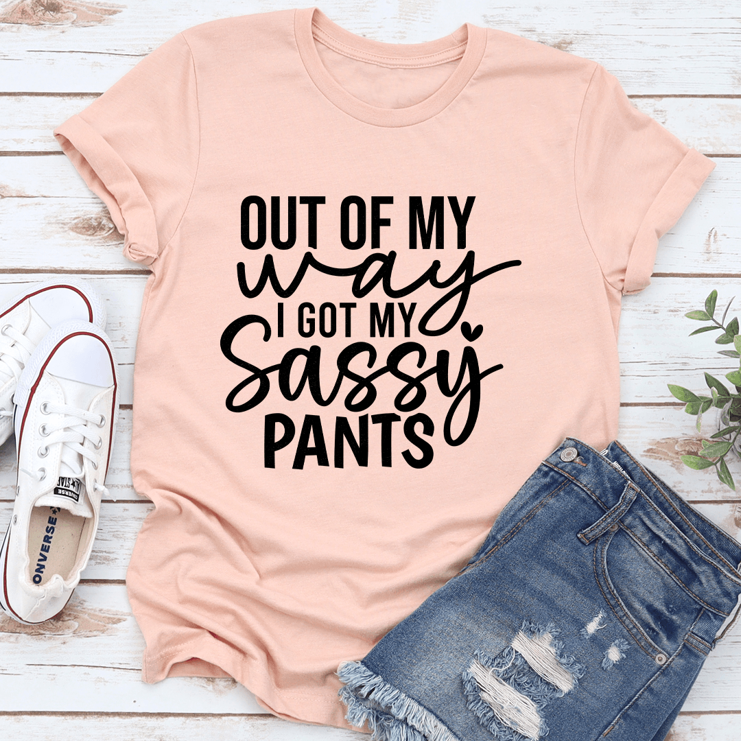 Out Of My Way I Got My Sassy pants Tee