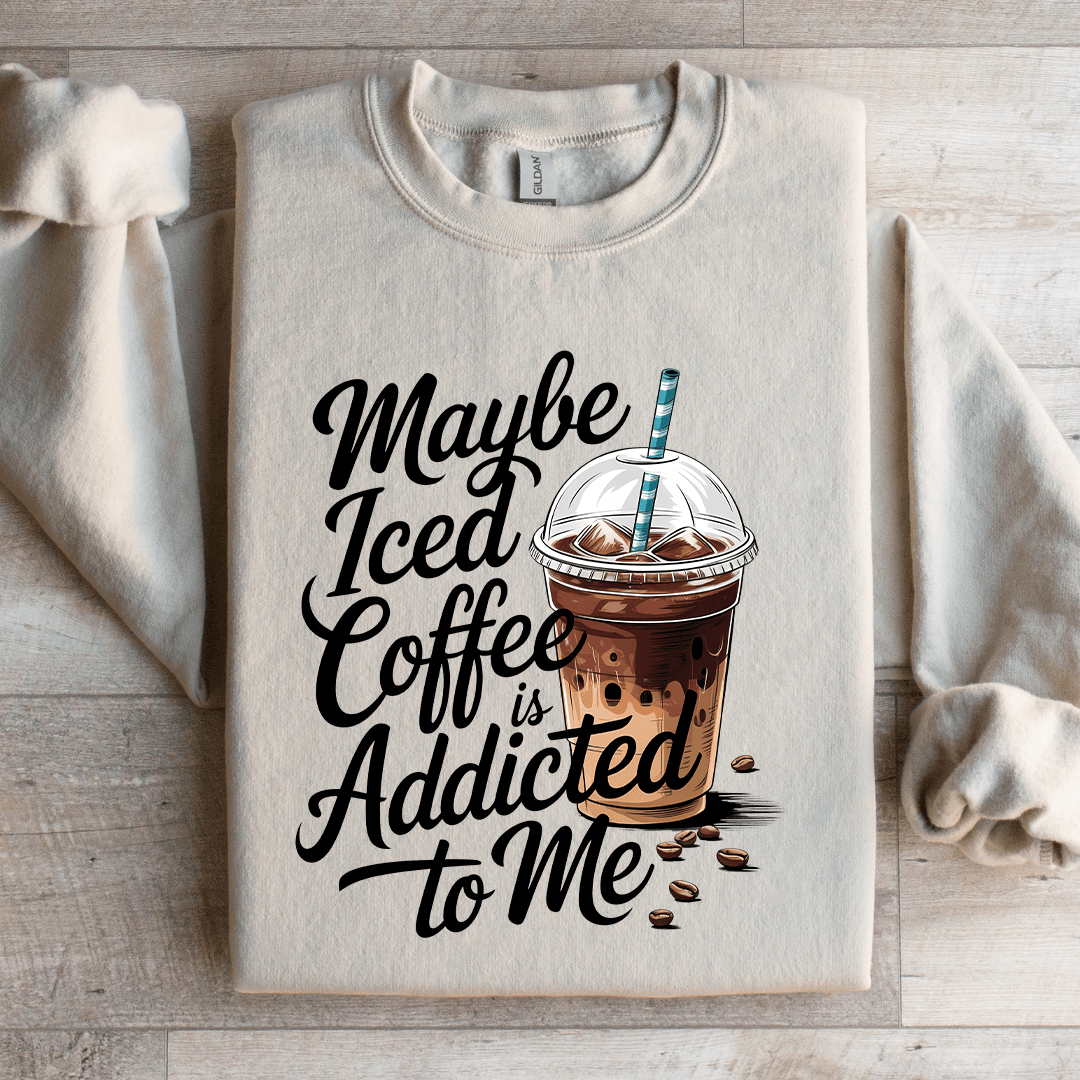 Maybe Iced Coffee Is Addicted To Me Sweatshirt