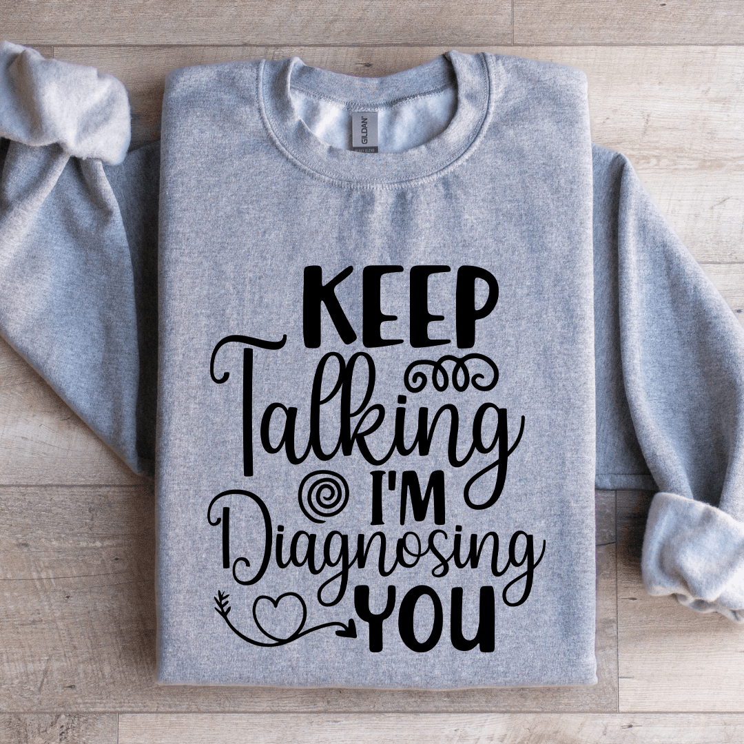 Keep Talking I'm Diagnosing You Sweatshirt