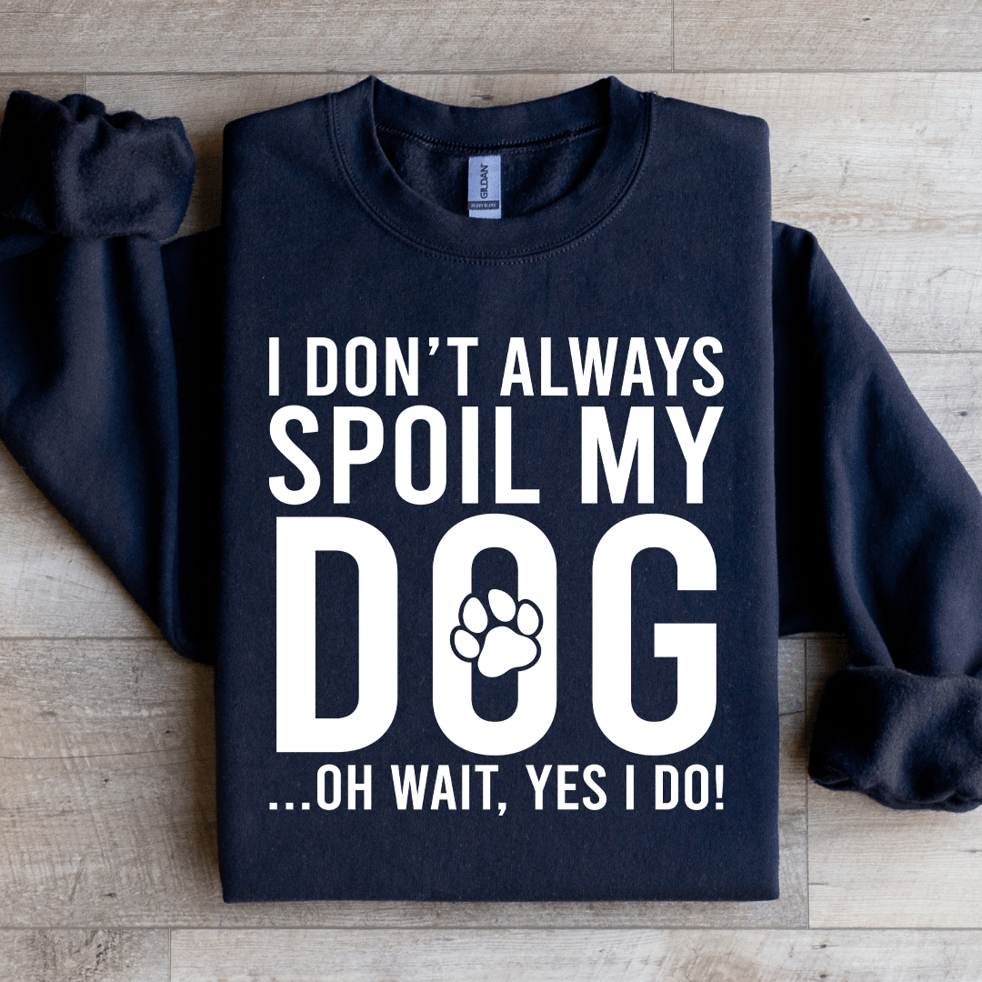 I Don't Always Spoil My Dog Sweatshirt
