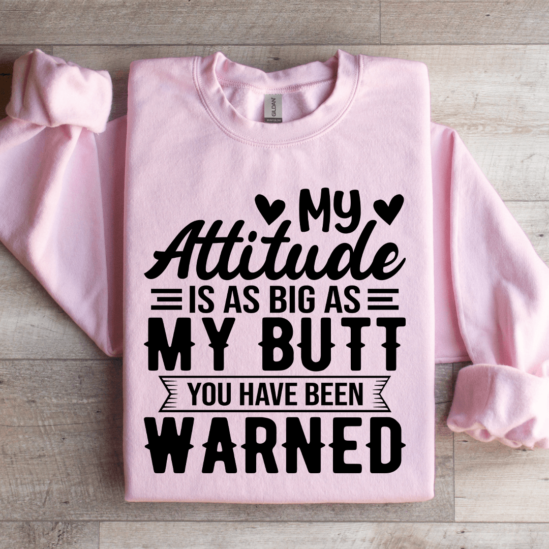 My Attitude Is As Big As My Butt You Have Been Warned Sweatshirt