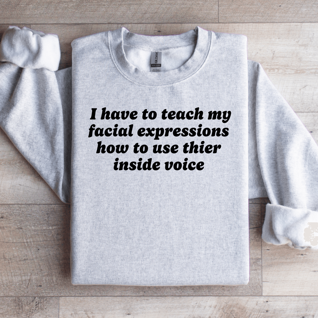 I Have To Teach My Facial Expressions Sweatshirt