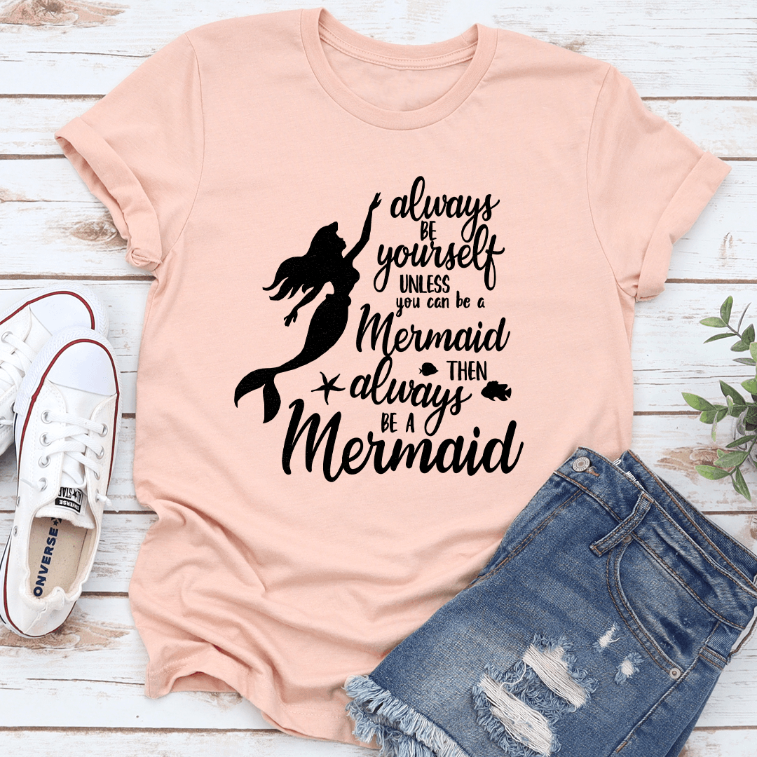 Always Be Yourself Unless You Can Be A Mermaid Tee