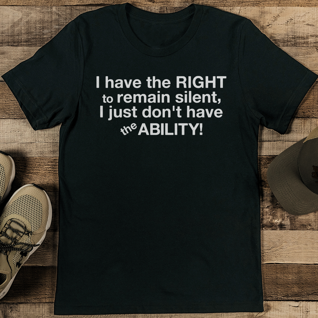 I Have The Right To Remain Silent I Just Don't Have The Ability Tee