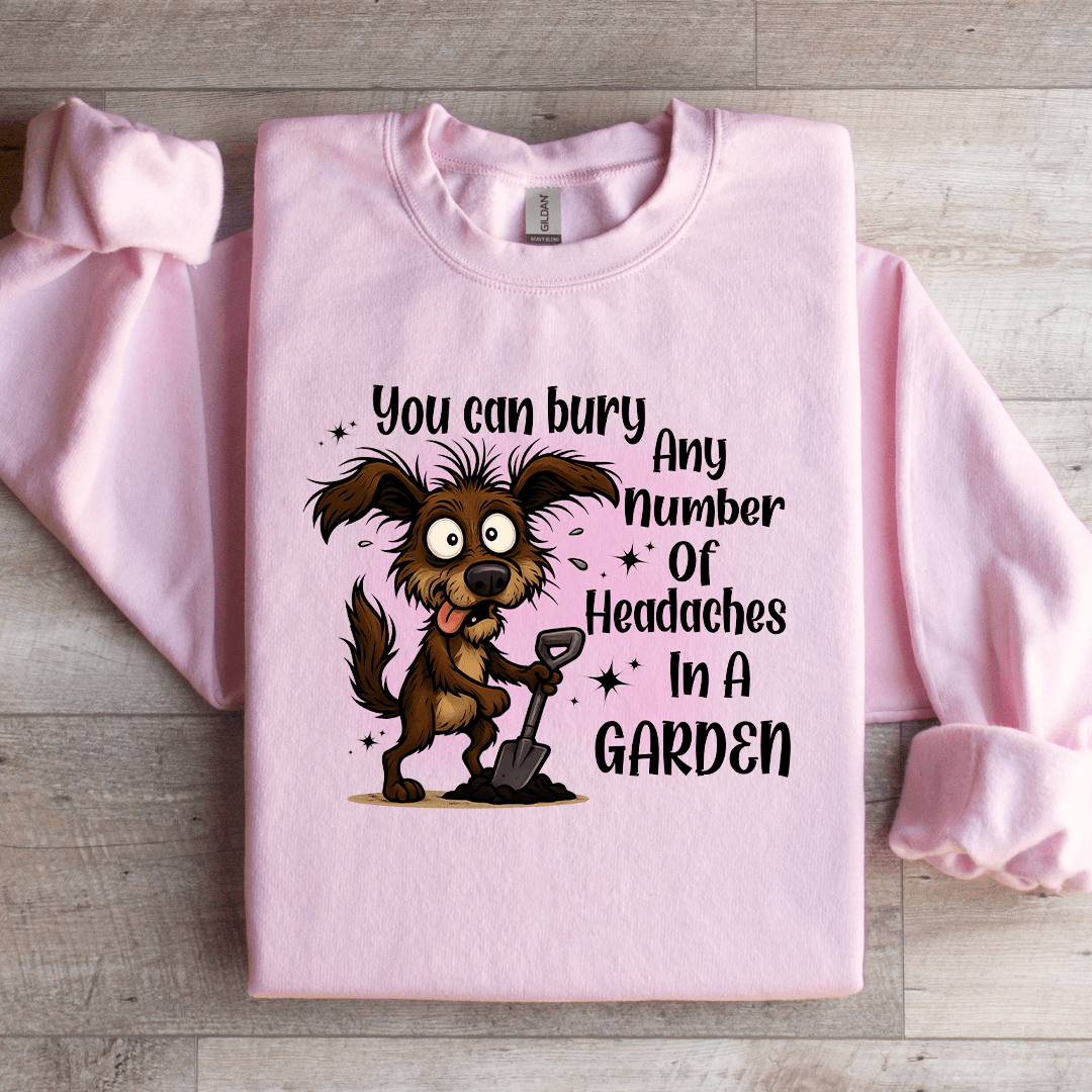 You Can Bury Any Number Of Headaches In A Garden Sweatshirt