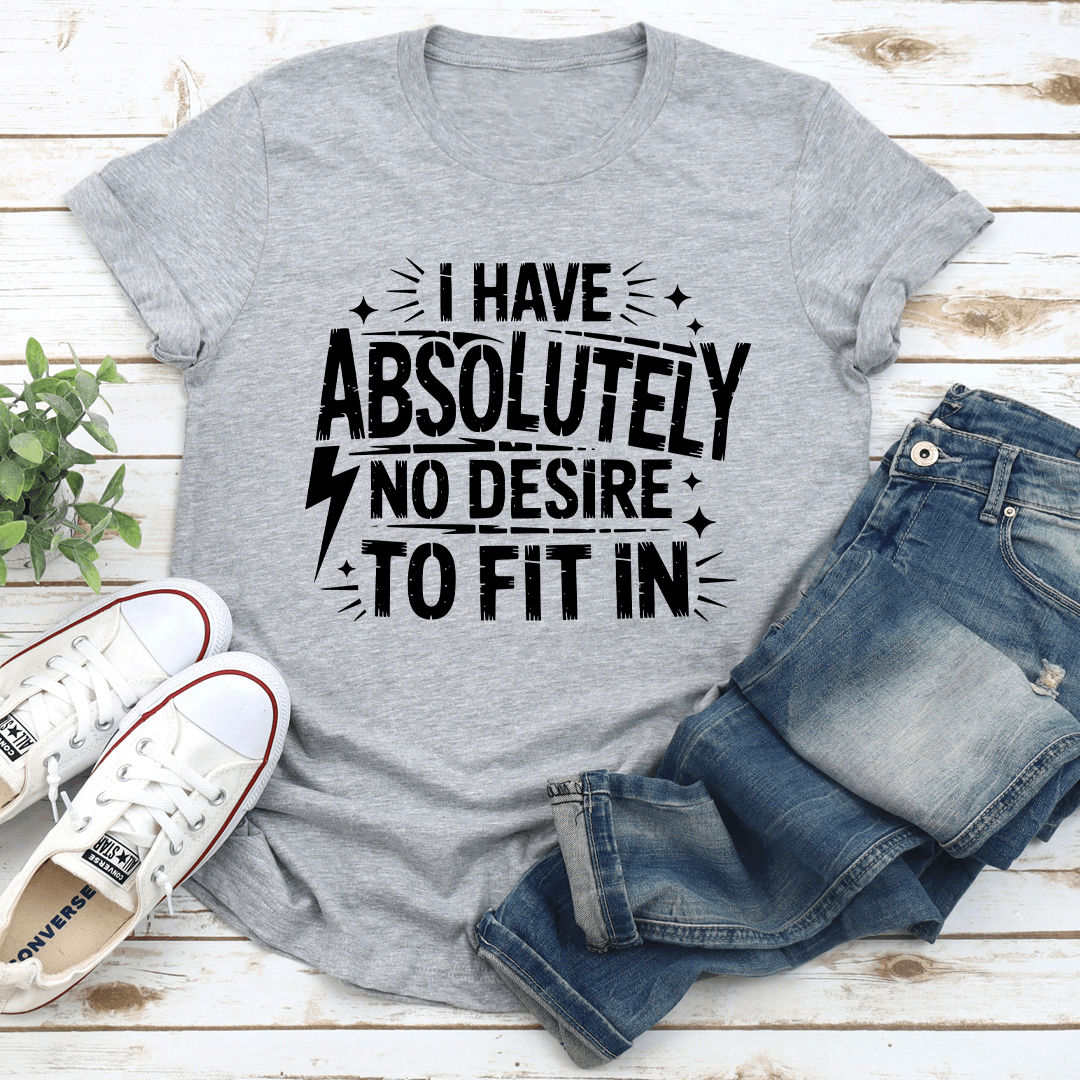 I Have Absolutely No Desire To Fit In Tee