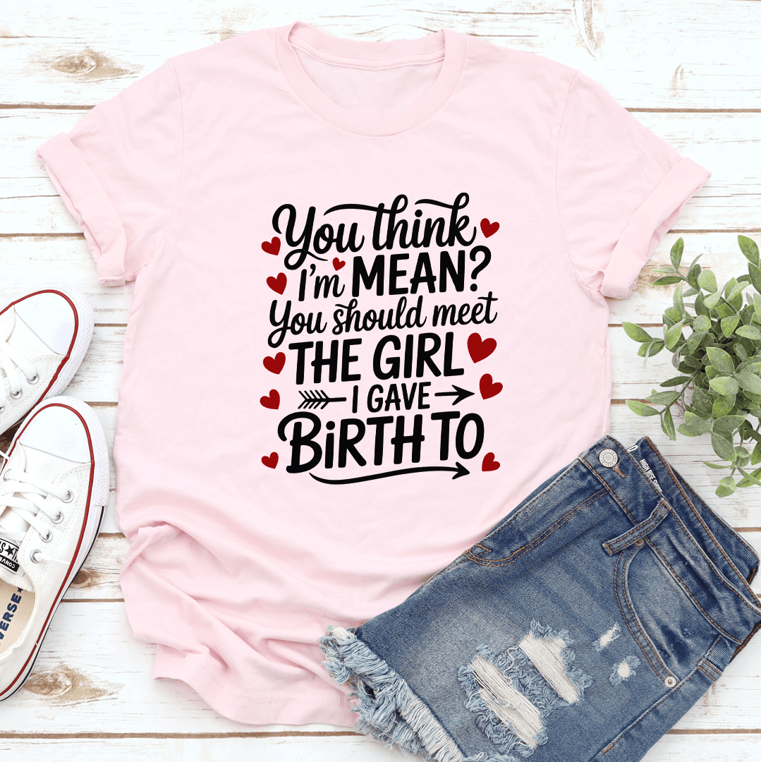 You Think I'm Mean You Should Meet The Girl Tee