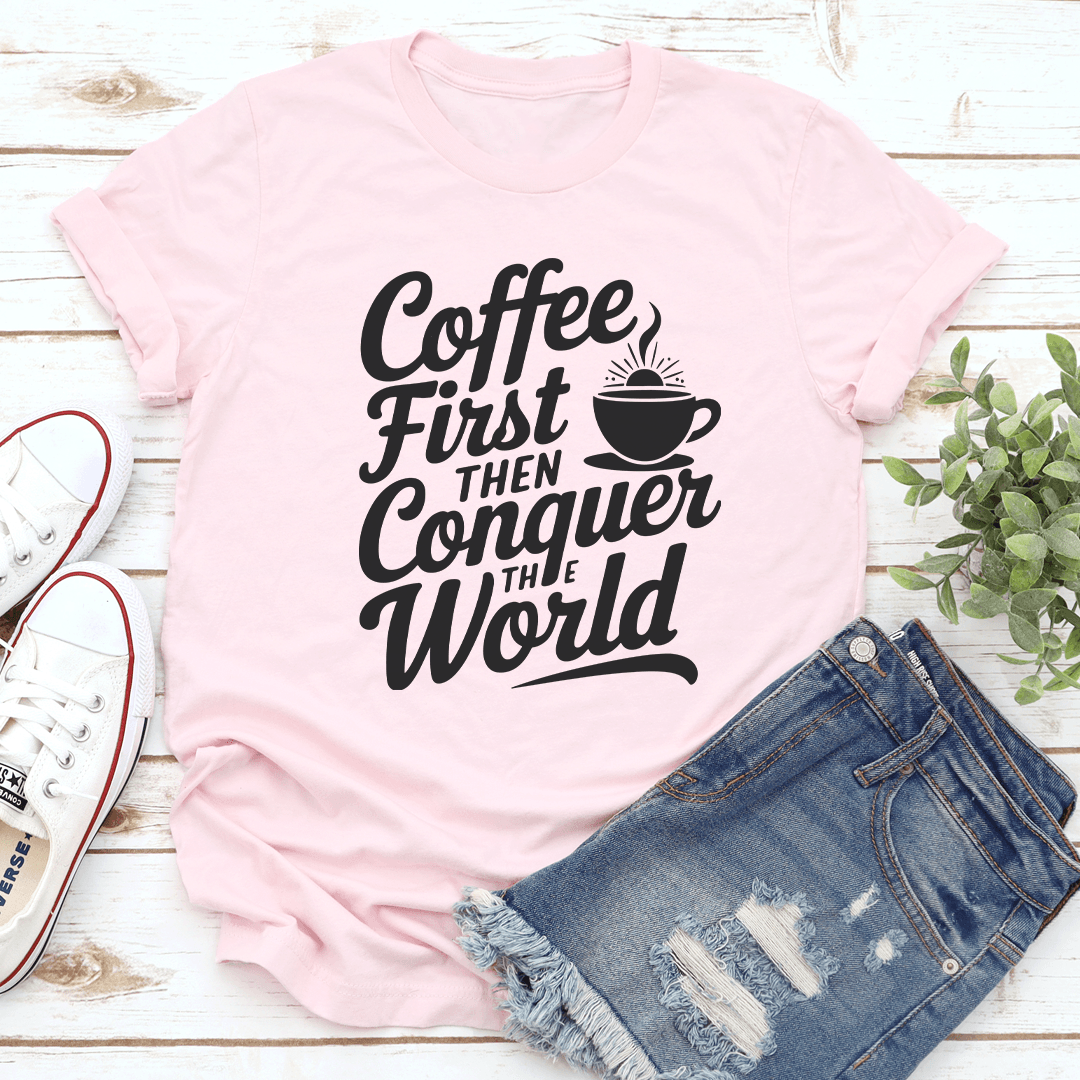 Coffee First Then Conquer The World Tee