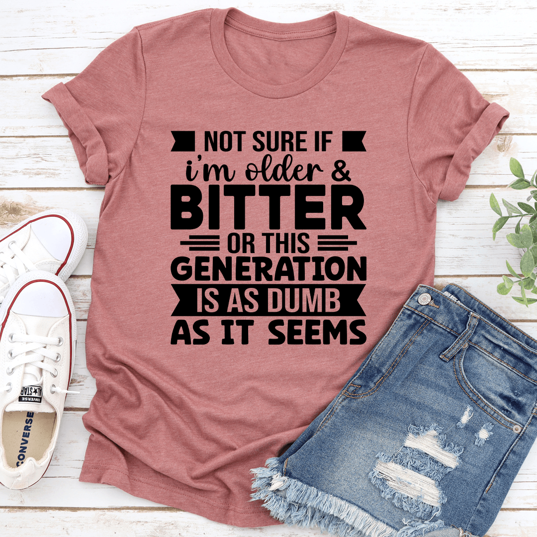 Not Sure If Im Older & Bitter Tee