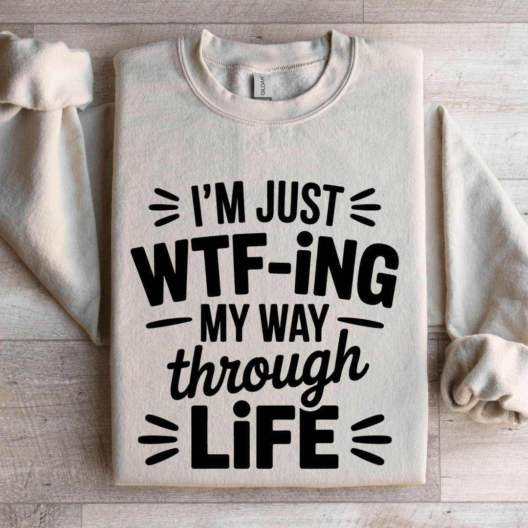 I'm Just WTF ING My Way Through Life Sweatshirt