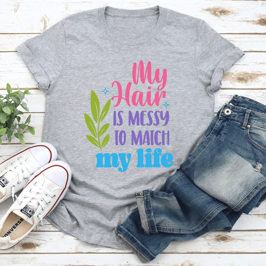 My Hair Is Messy To Match My Life Tee