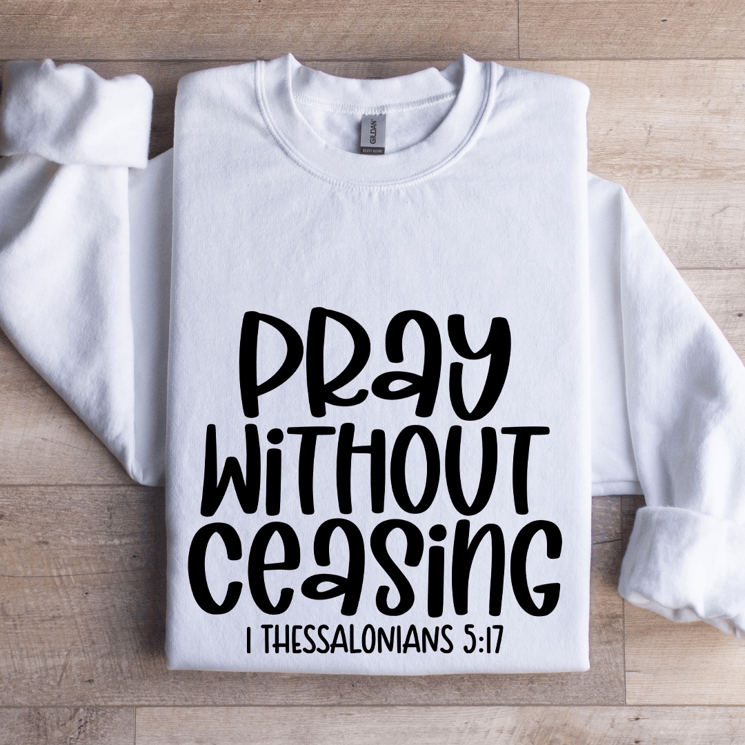 Pray Without Ceasing I Thessalonians 517 Sweatshirt