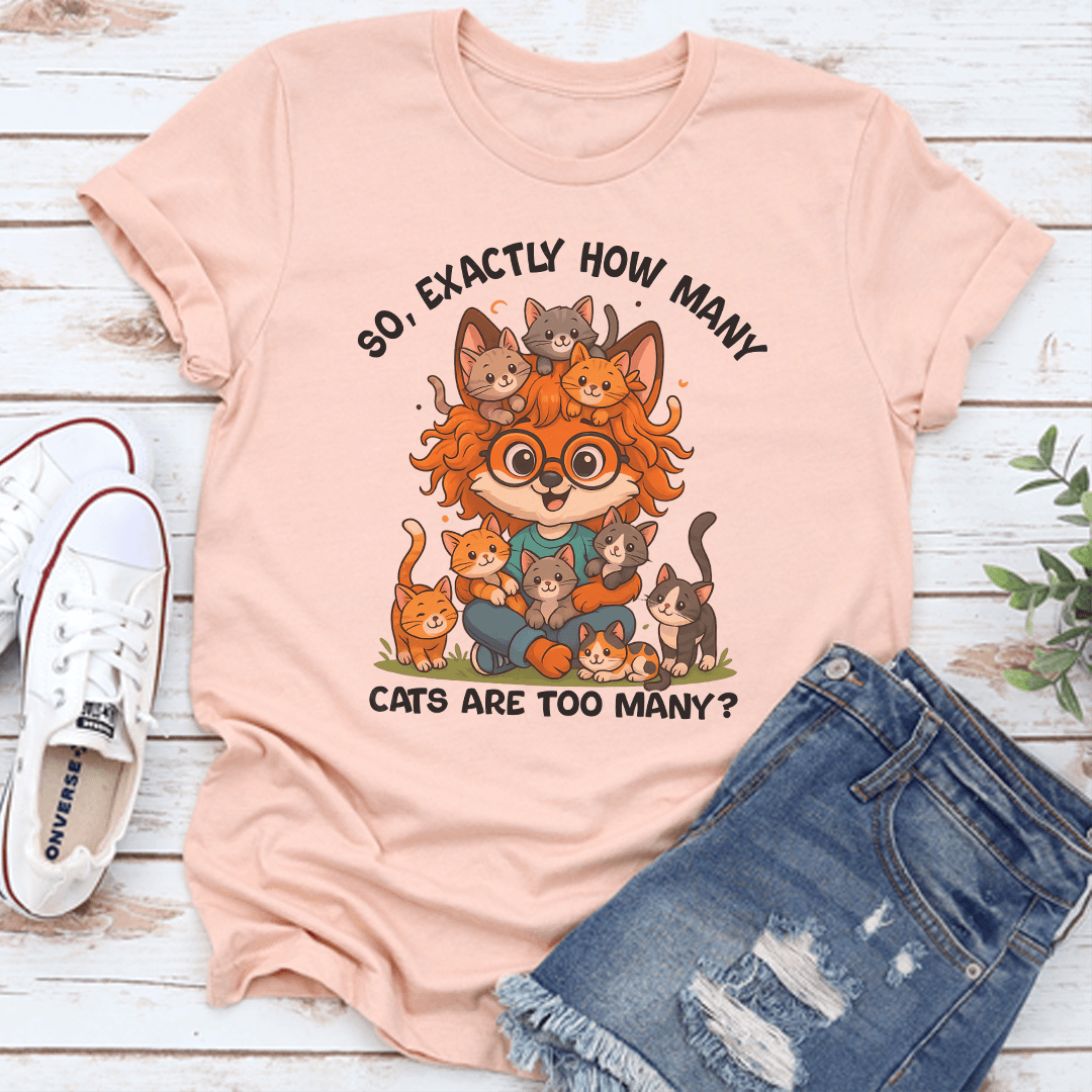 So Axactly How Many Cats Are Too Many Tee