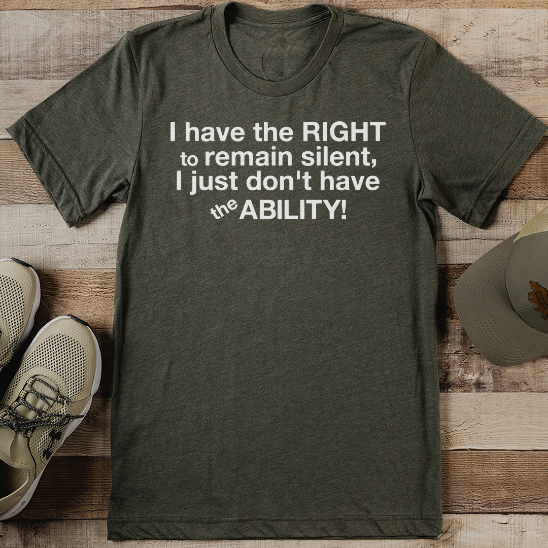 I Have The Right To Remain Silent I Just Don't Have The Ability Tee