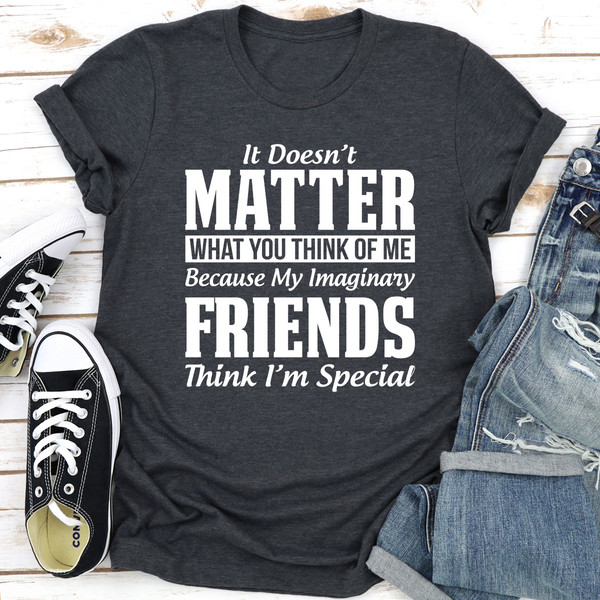 It Doesn't Matter What You Think of Me Because My Imaginary Friends Think I'm Special