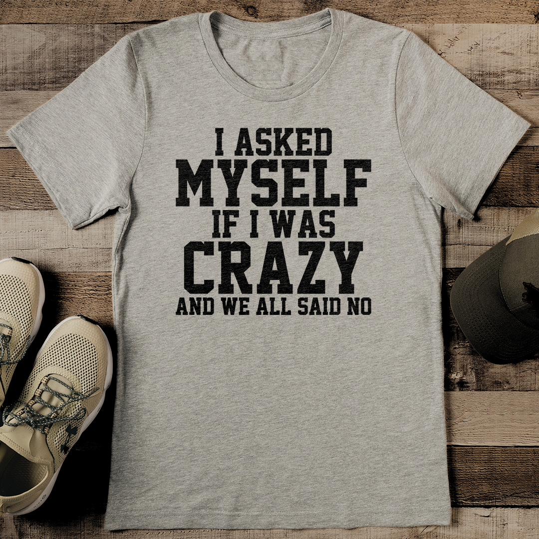 I Asked Myself If I Was Crazy And We All Said No Tee