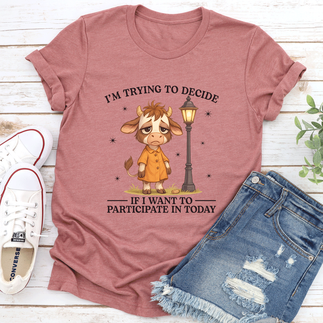I'm Trying To Decide If I Want To Participate In Today Tee