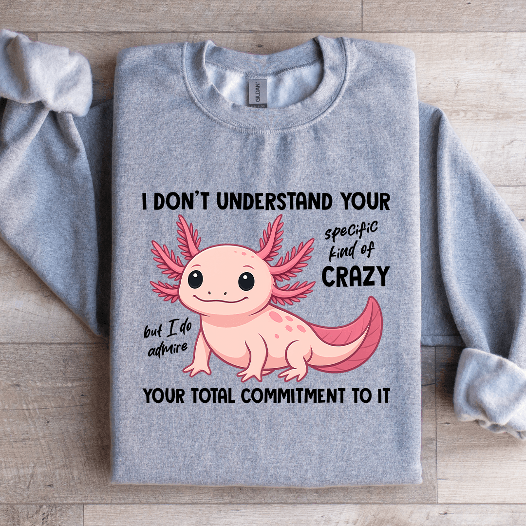 I Don't Understand Your Specific Kind Of Crazy Sweatshirt