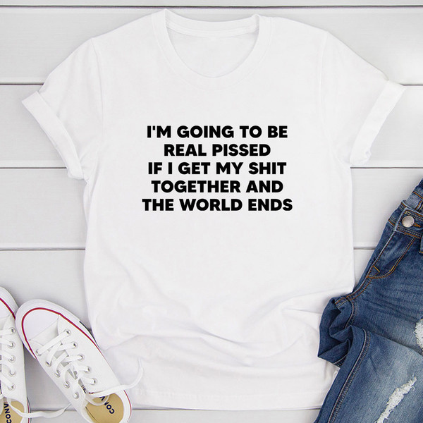 I'm Going To Be Real Pissed T-Shirt