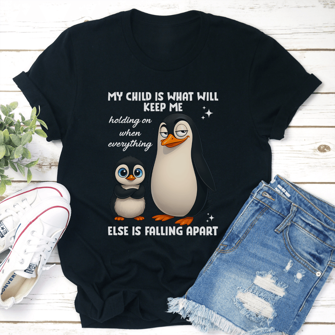 My Child IS What Will Keep Me Holding On When Everything Else Is Faling Apart Tee