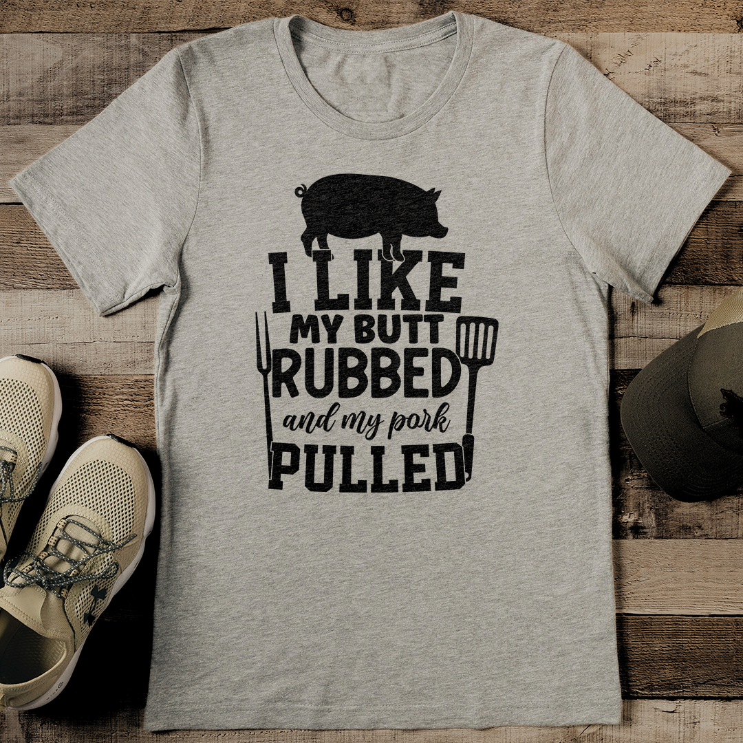 I Like My Butt Rubbed And My Pork Pulled Tee