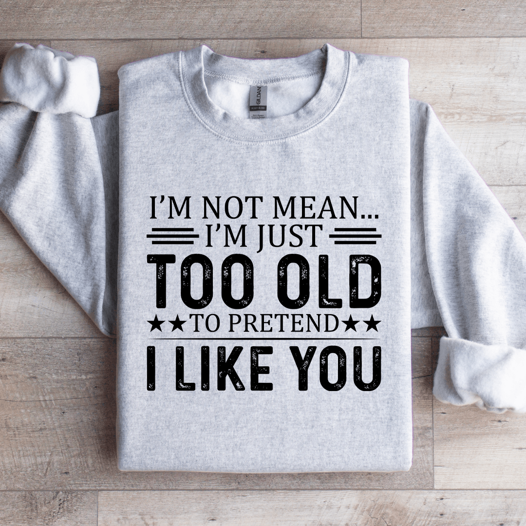 I'm Not Mean I'm Just Too Old Sweatshirt