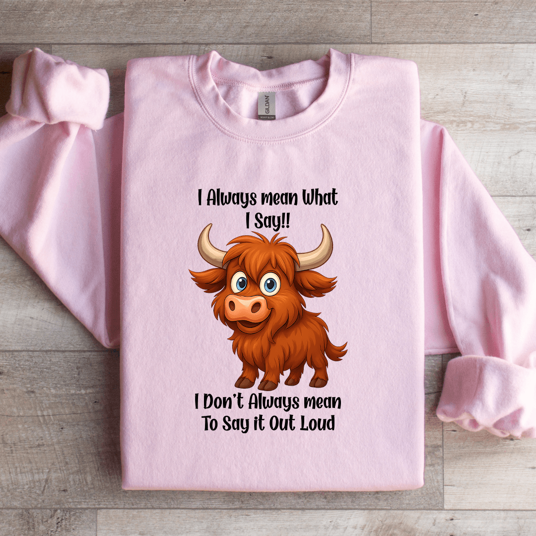 I Always Mean What I Say Sweatshirt