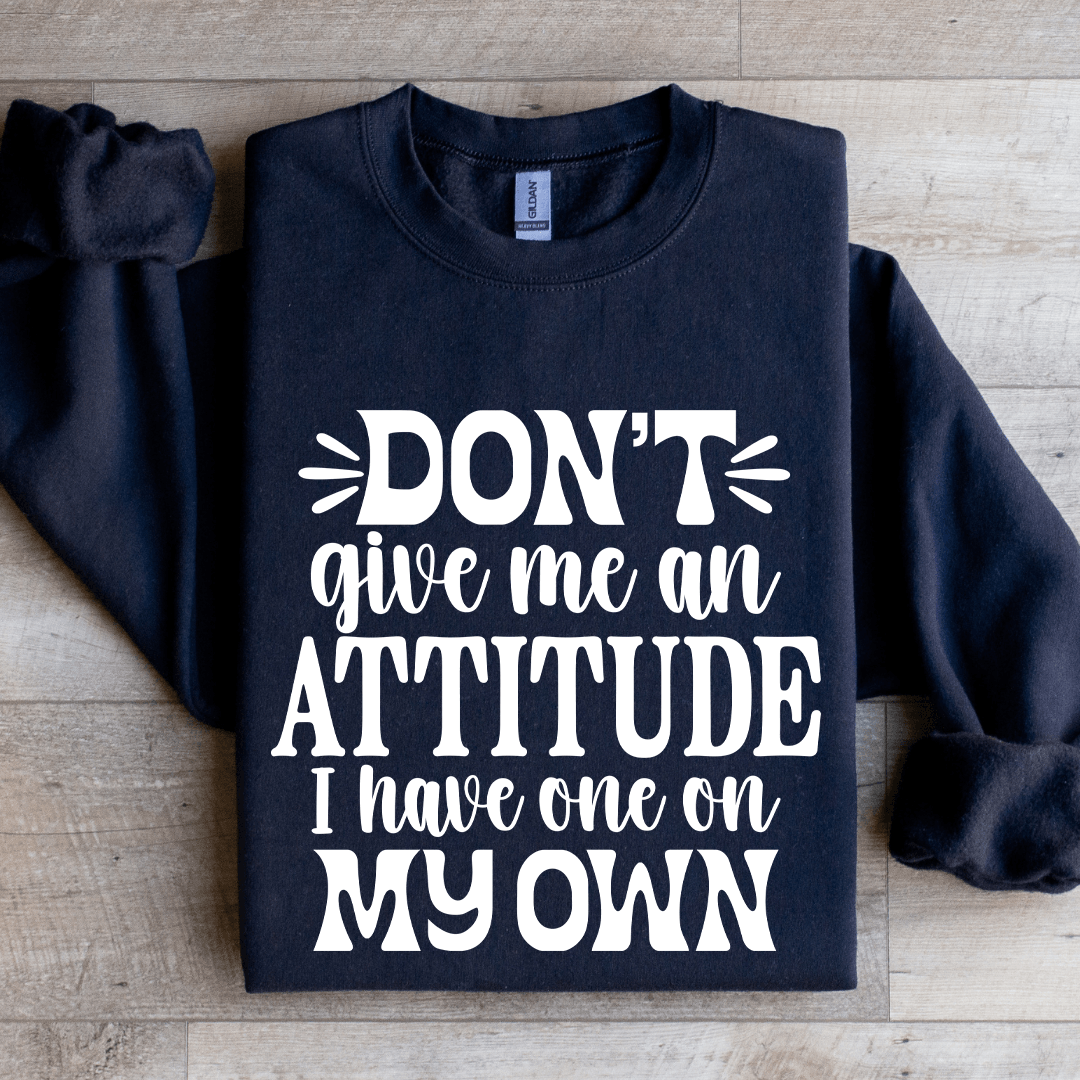 Don't Give Me An Attitude Sweatshirt