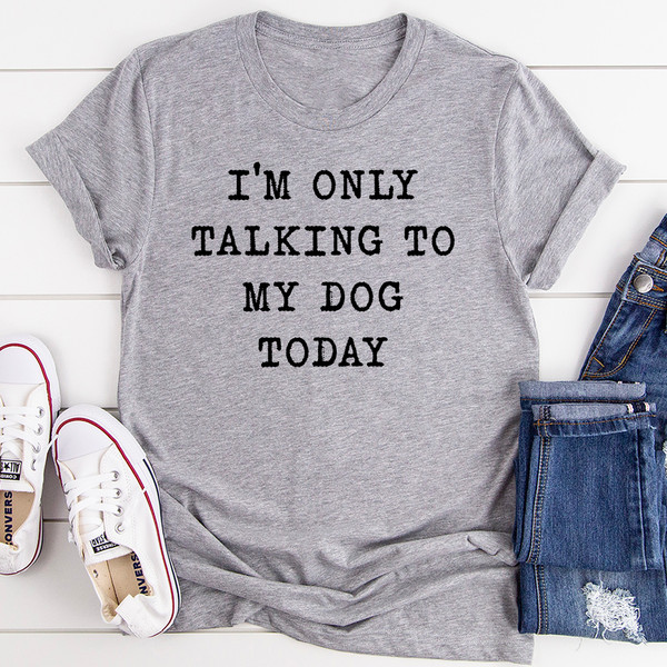 I'm Only Talking To My Dog Today Tee