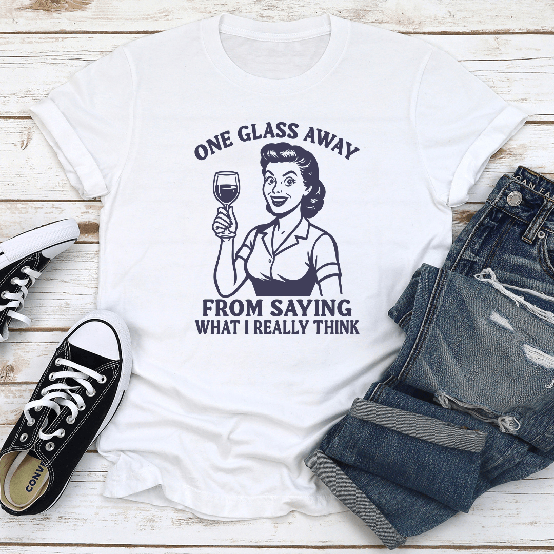 One Glass Away From Saying What I Really Think Tee