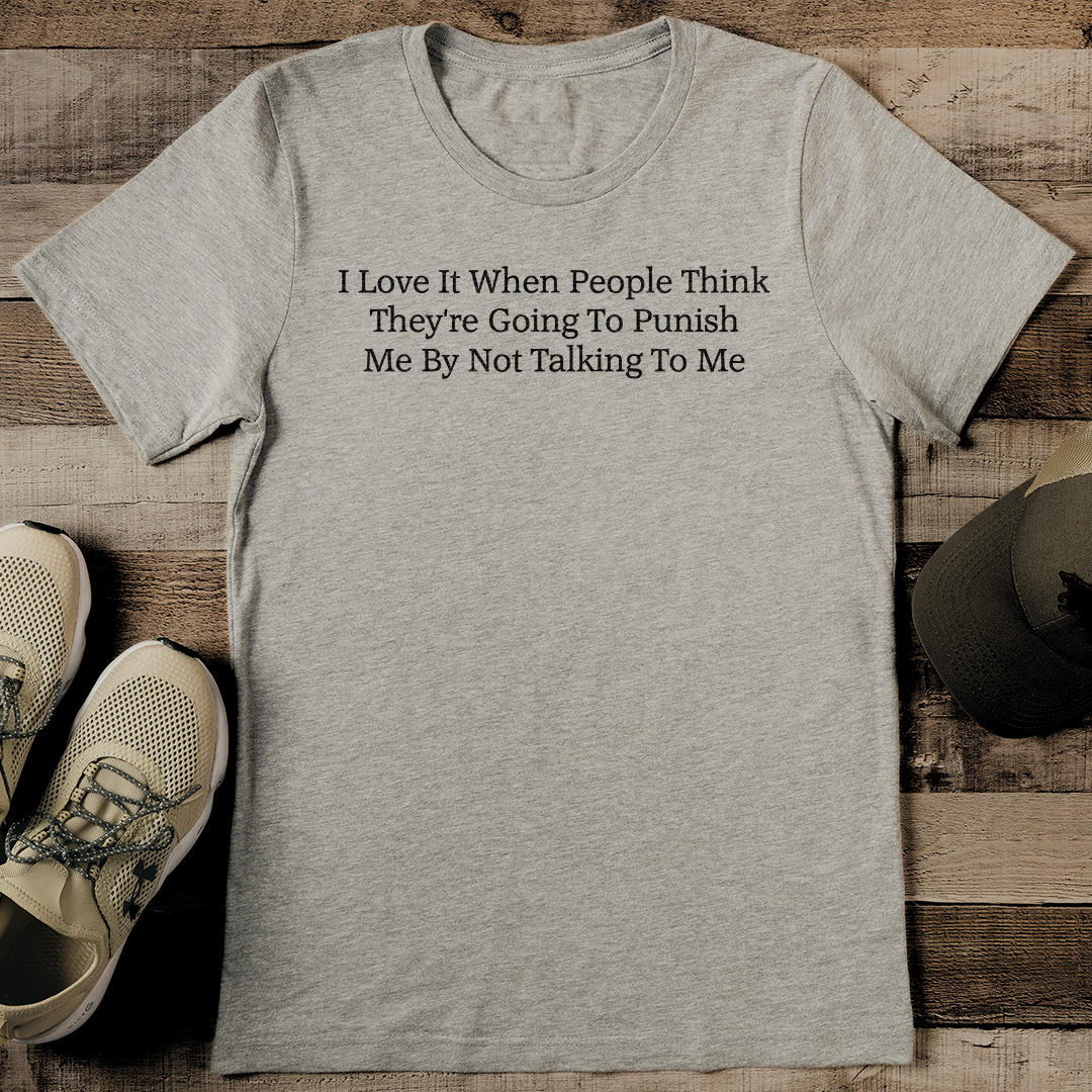 I Love It When People Think They're Going To Punish Me By Not Talking To Me Tee
