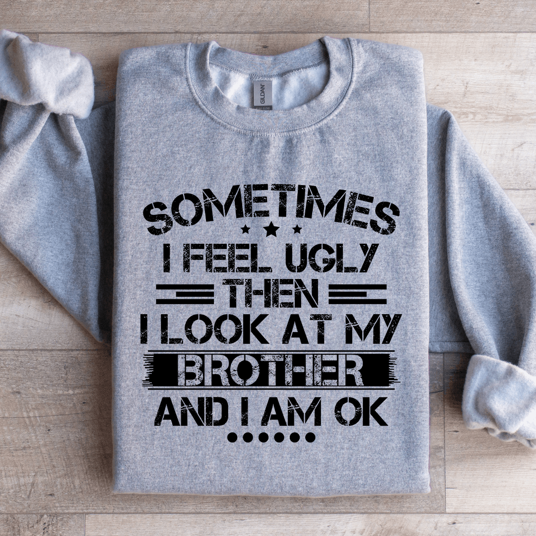 Sometimes I Feel Ugly Then I Look At My Brother Sweatshirt