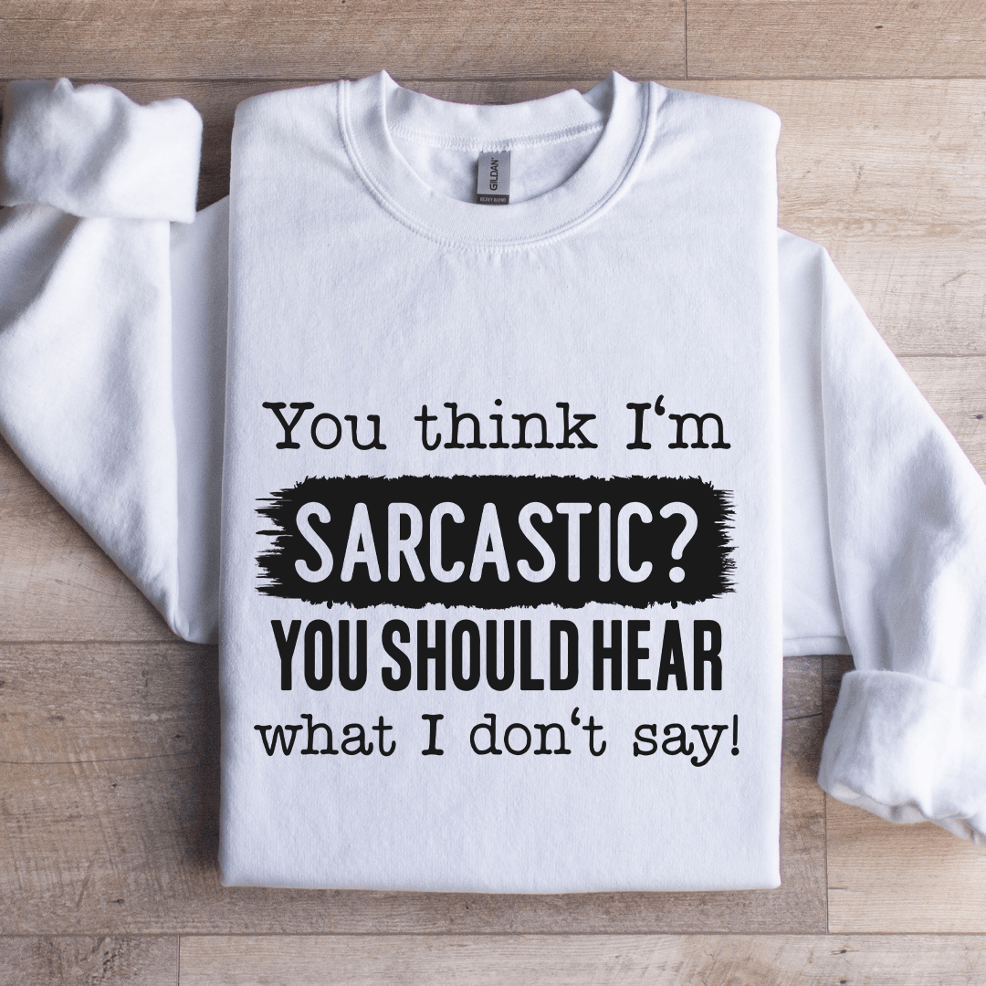You Think I'm Sarcastic You Should Hear Sweatshirt
