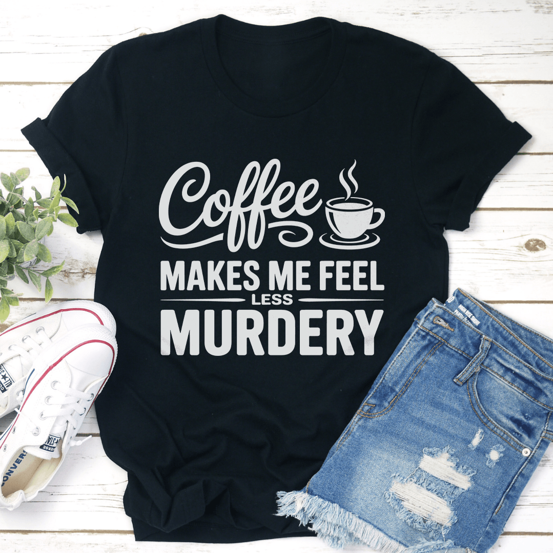 Coffee Makes Me Feel Less Murdery Tee