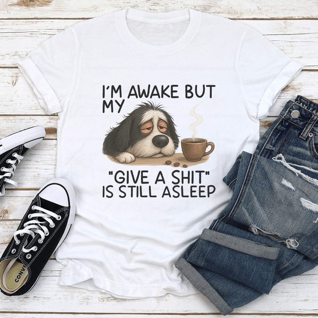 I’m Awake But My Give A S-ht Is Still Asleep Tee