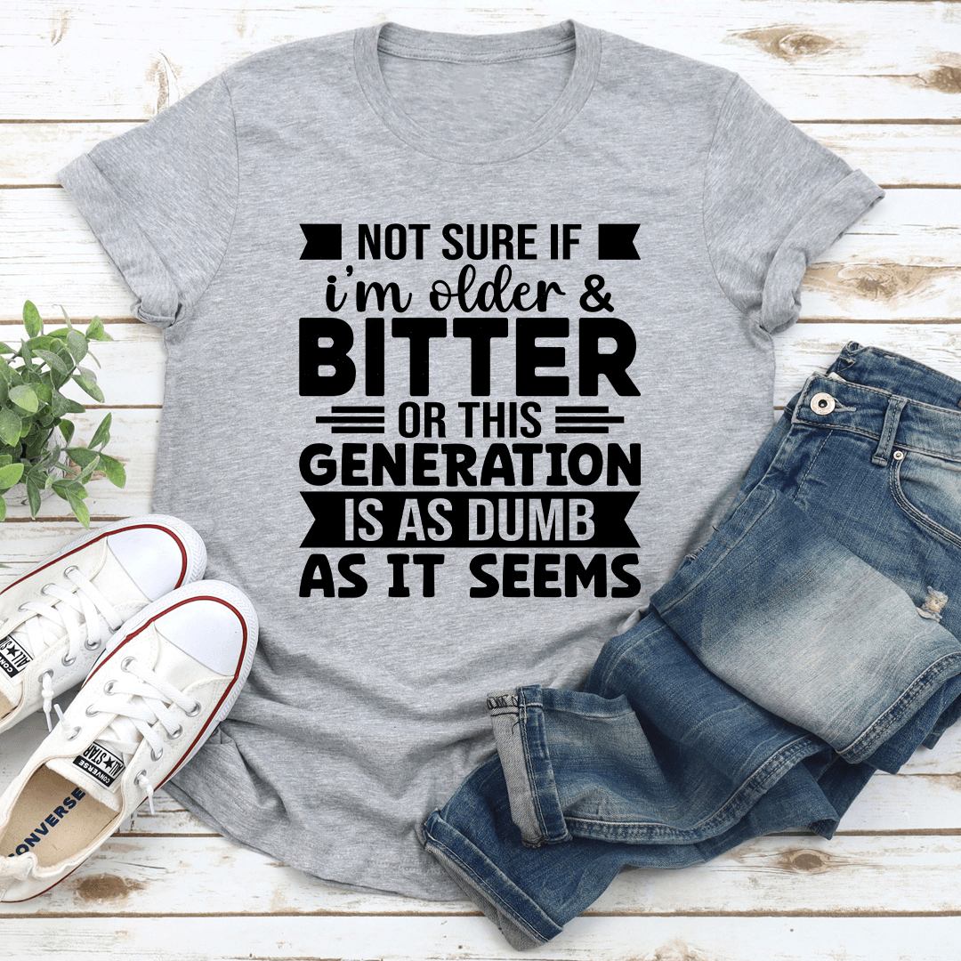Not Sure If Im Older & Bitter Tee