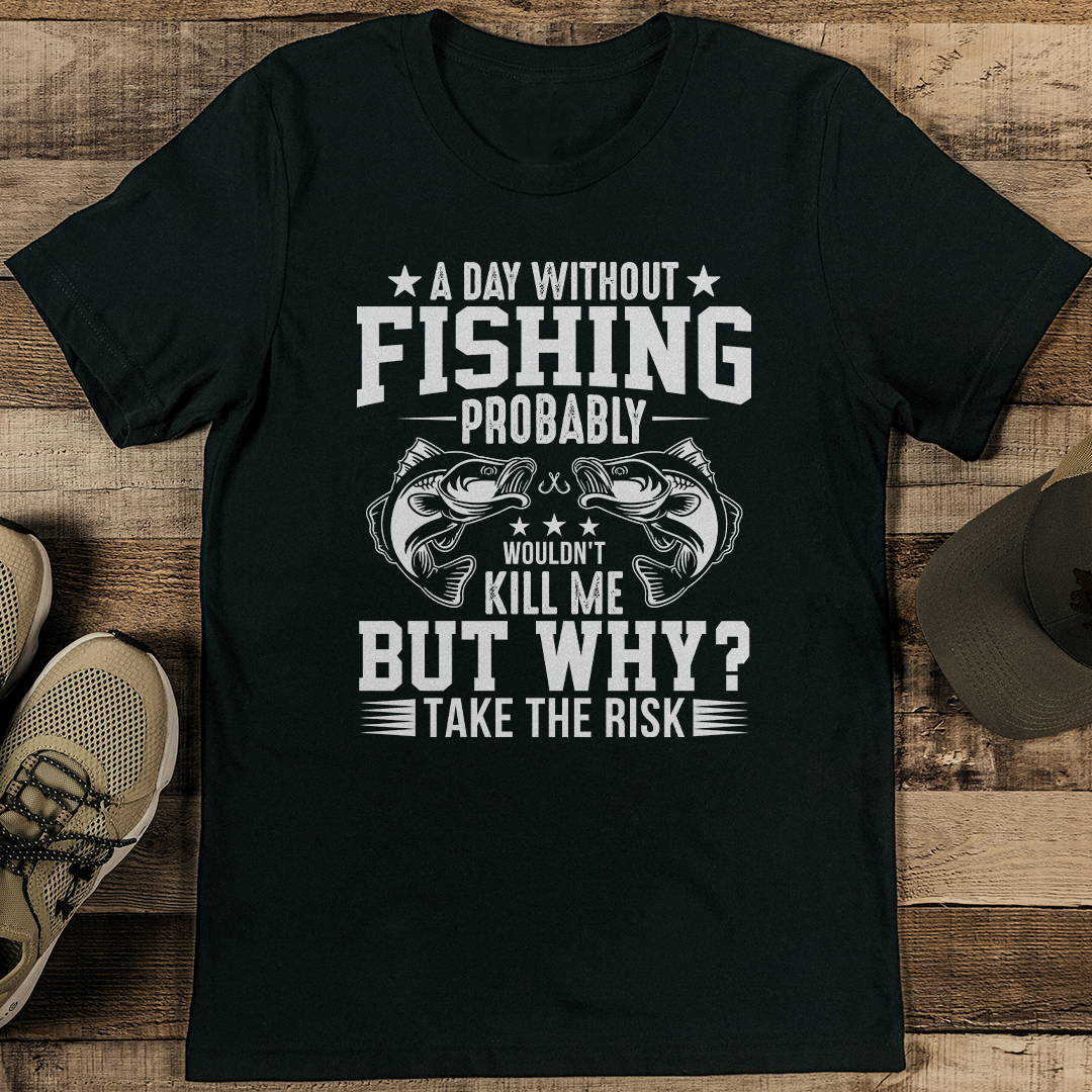 A Day Without Fishing Probably Wouldn't Kill Me But Tee