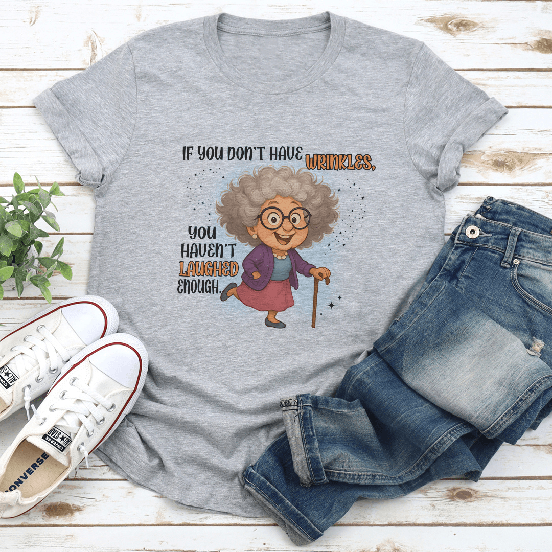 If You Don't Have Wrinkles You Haven't Laughed Enough Tee