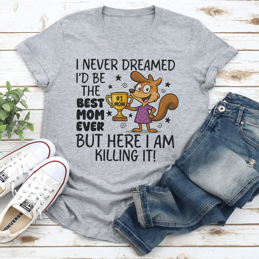 I Never Dreamed I'd Be The Best Mom Ever Tee