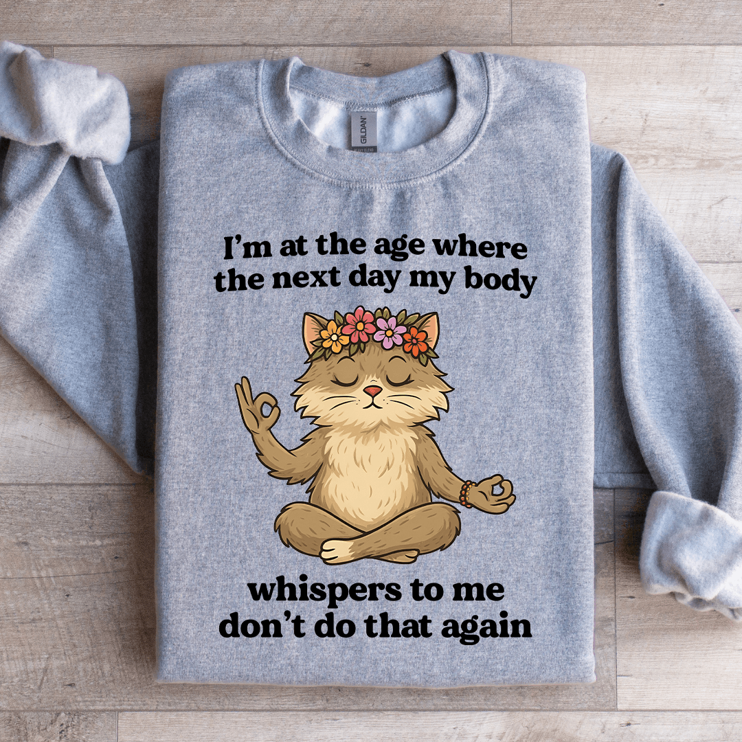 I'm At The Age Where The Next Day My Body Sweatshirt