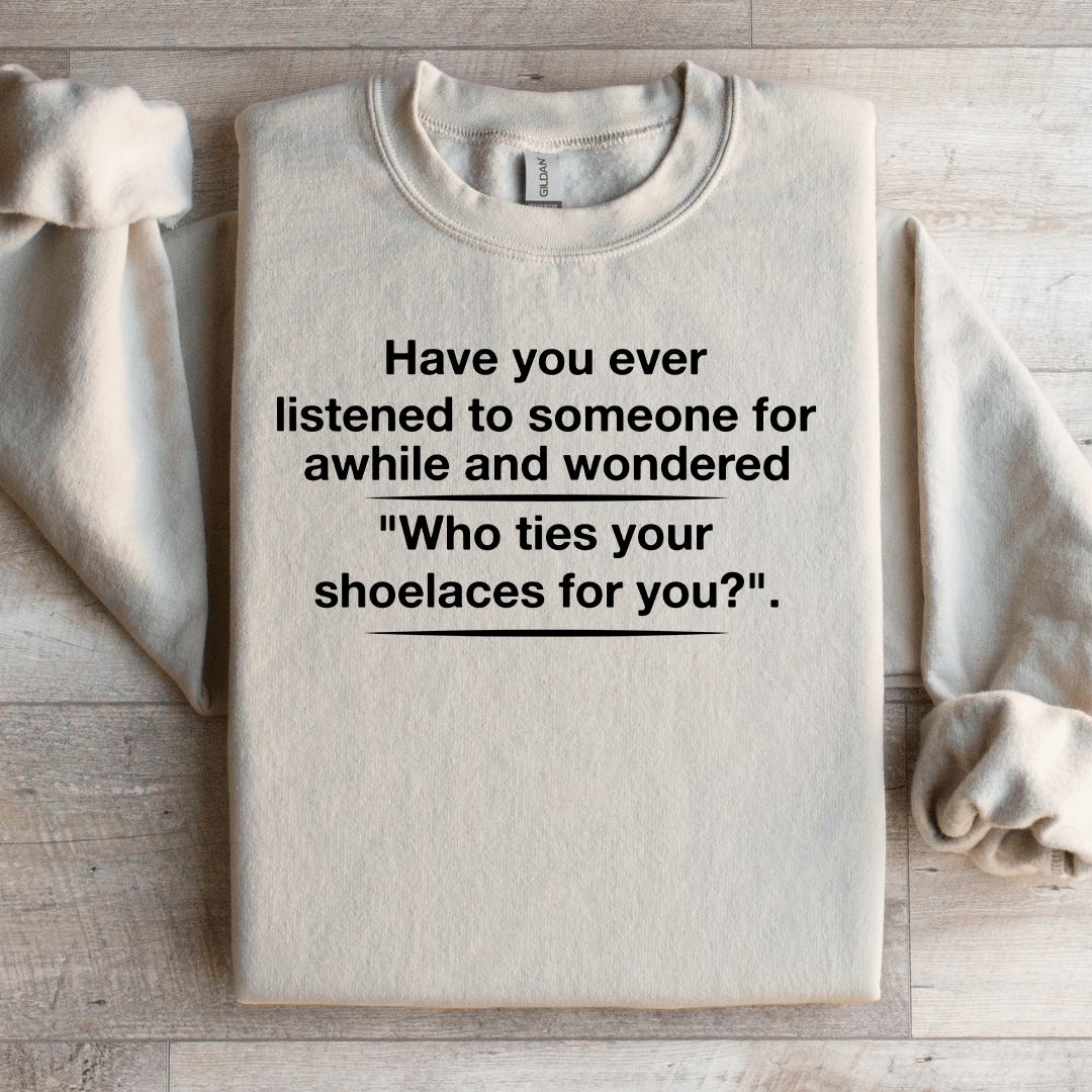 Have You Ever Listened To Someone For Awhile Sweatshirt