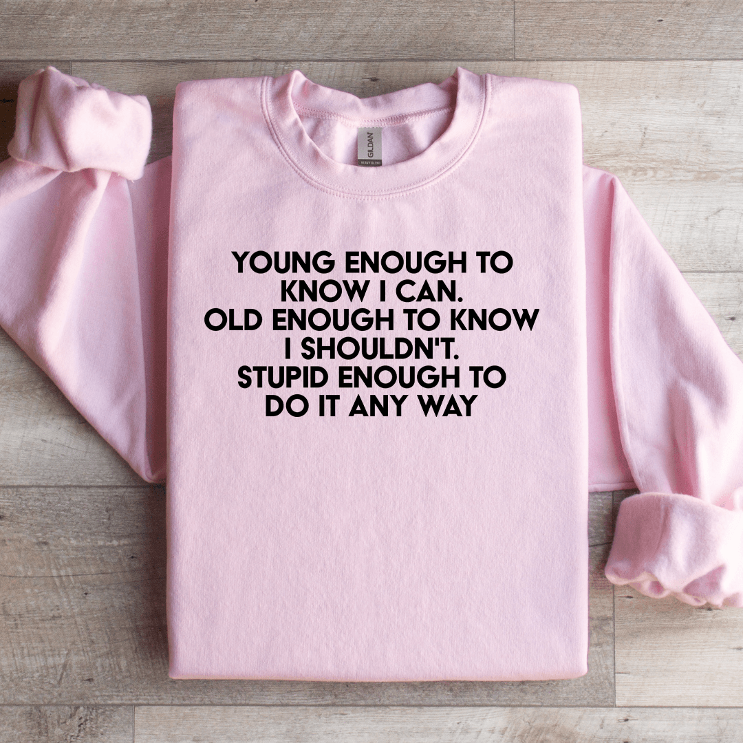 Young Enough To Know I Can Old Enough To Know Sweatshirt