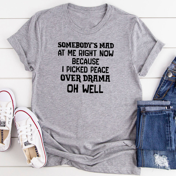 Somebody's Mad at Me Right Now Because I Picked Peace Over Drama Oh Well T-Shirt