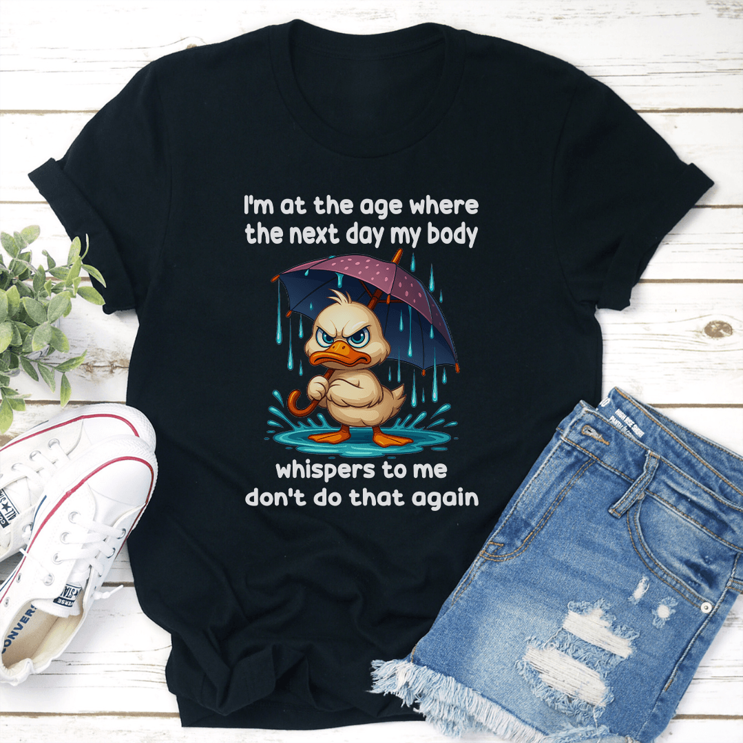 I'm At The Age Where The Next Day My Body Tee