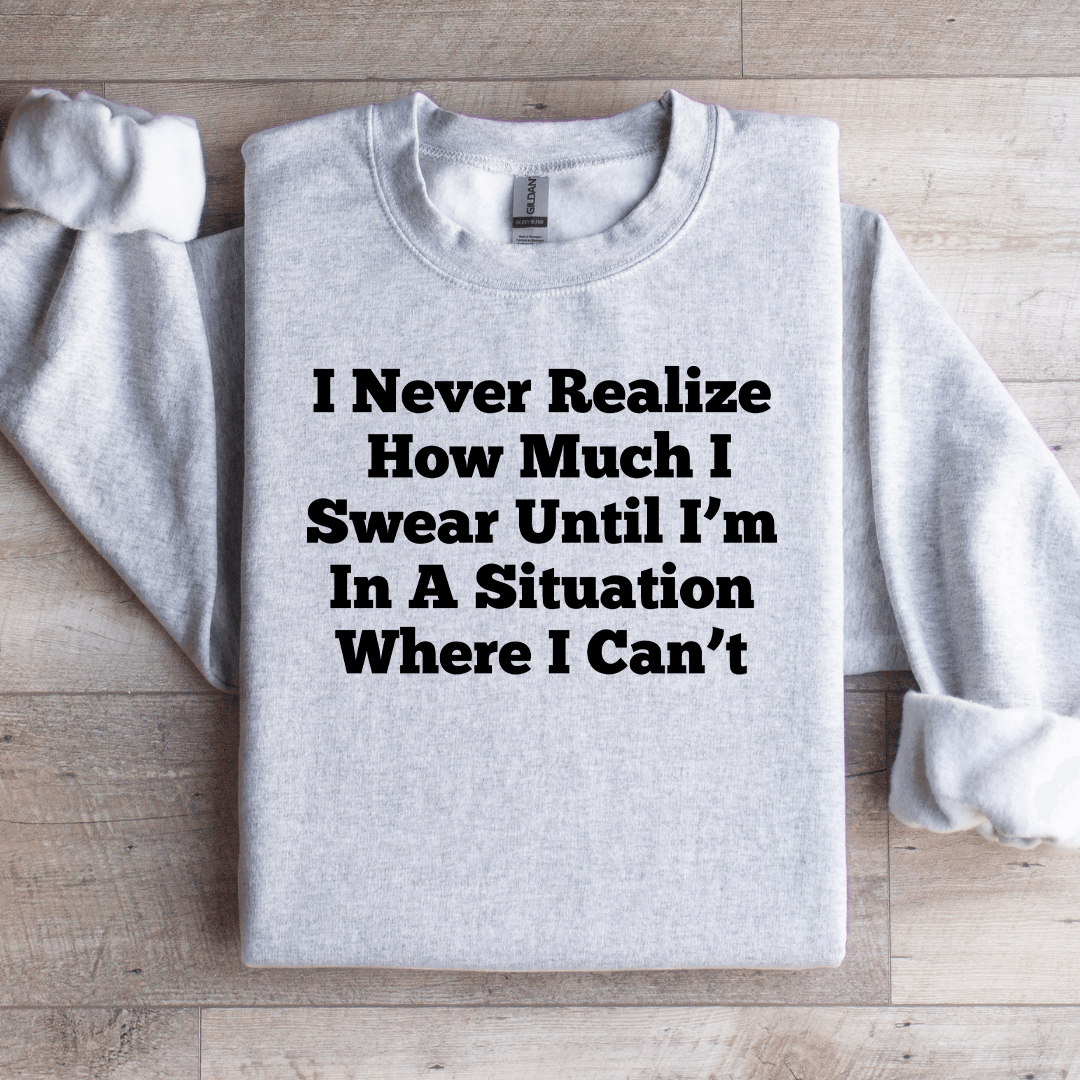 I Never Realize How Much Sweatshirt