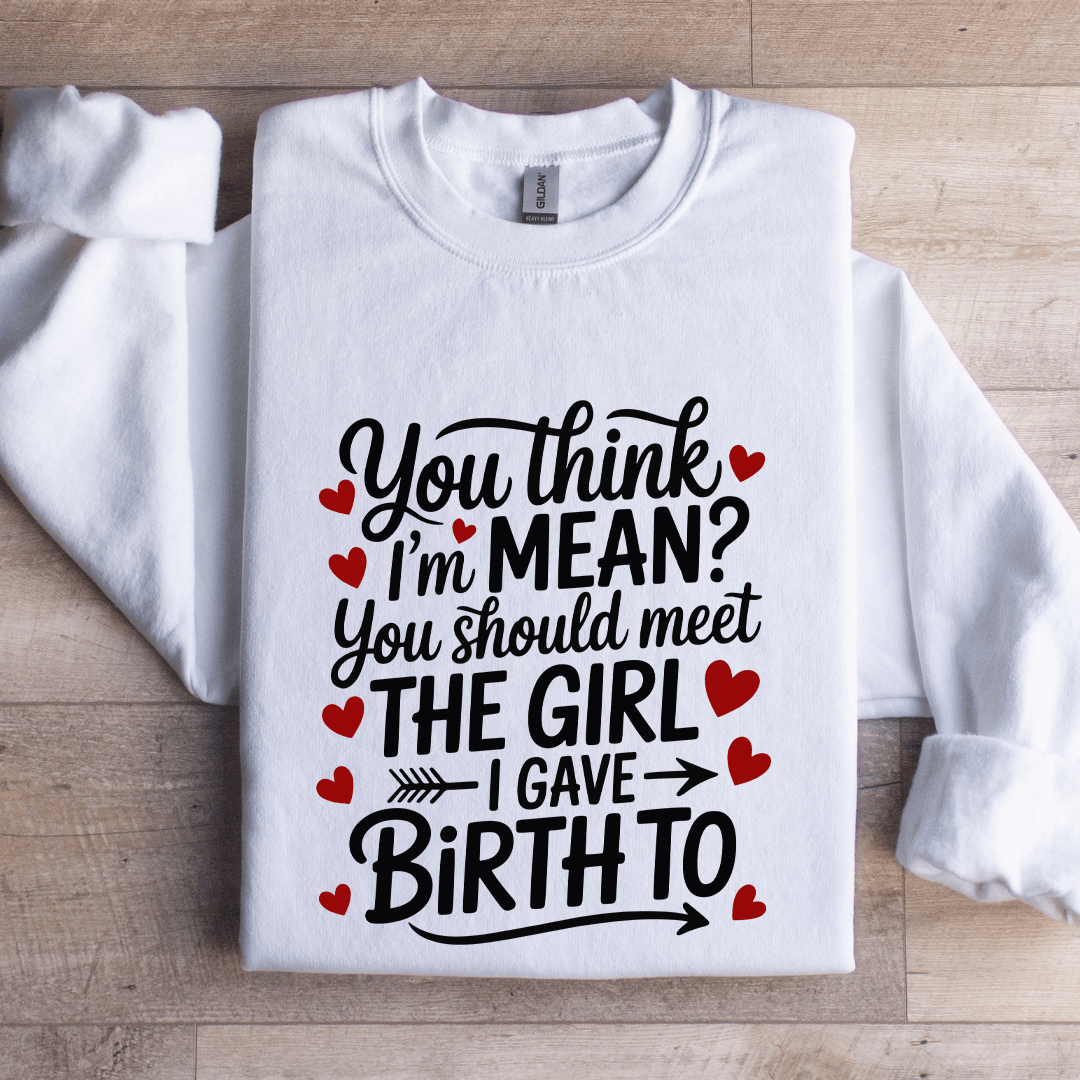 You Think I'm Mean You Should Meet The Girl Sweatshirt