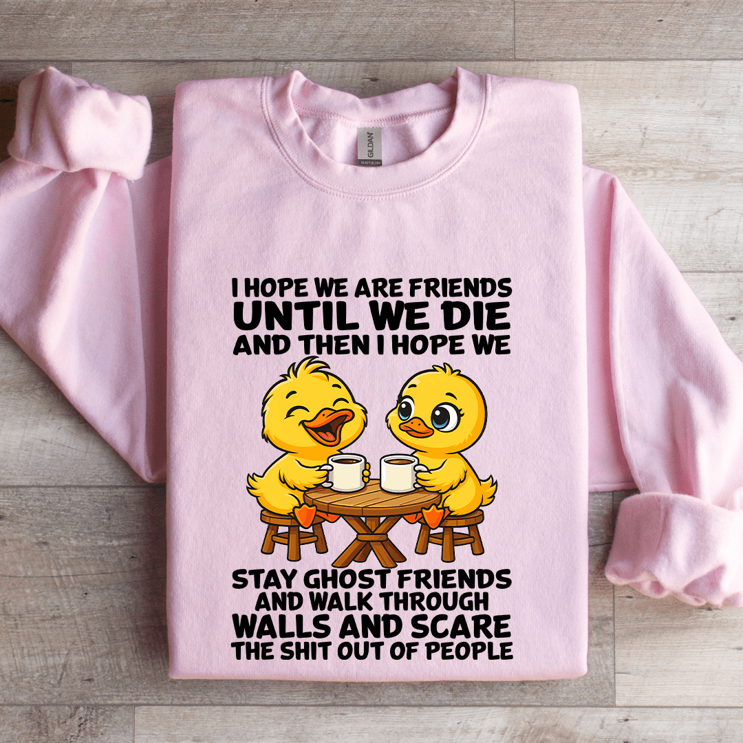 I Hope We Are Friends Until We Die Sweatshirt