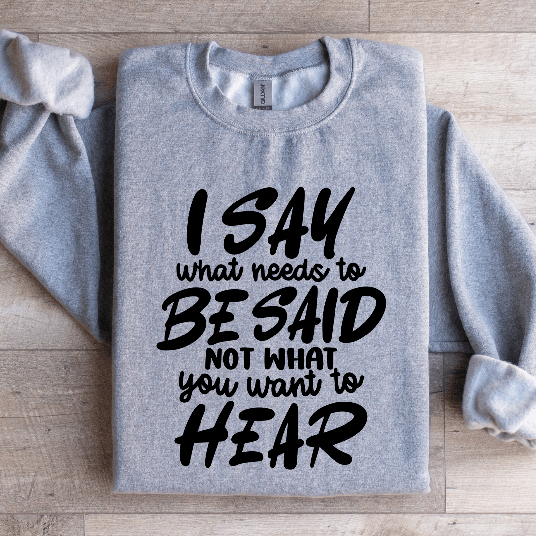 I Say What Needs To Be Said Sweatshirt